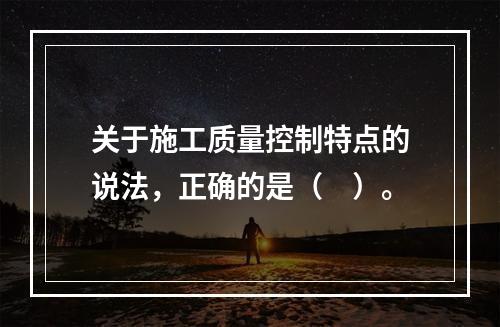 关于施工质量控制特点的说法，正确的是（　）。