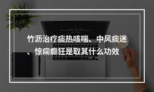 竹沥治疗痰热咳喘、中风痰迷、惊痫癫狂是取其什么功效