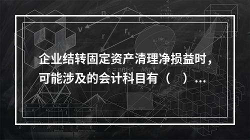 企业结转固定资产清理净损益时，可能涉及的会计科目有（　）。