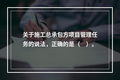 关于施工总承包方项目管理任务的说法，正确的是（　）。