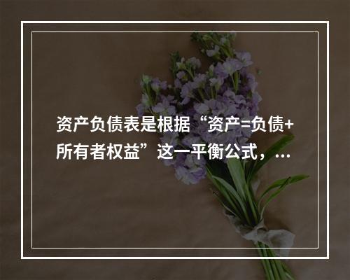 资产负债表是根据“资产=负债+所有者权益”这一平衡公式，按照