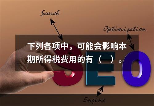 下列各项中，可能会影响本期所得税费用的有（　）。