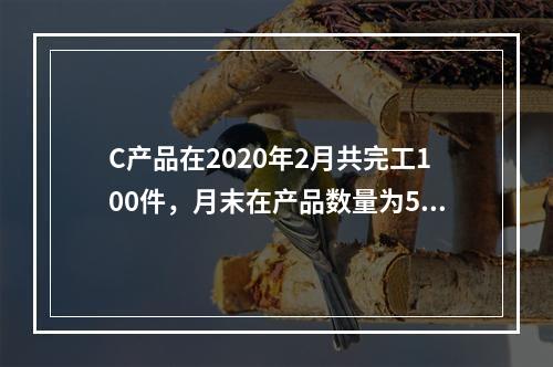 C产品在2020年2月共完工100件，月末在产品数量为50件