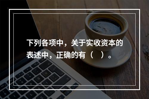 下列各项中，关于实收资本的表述中，正确的有（　）。