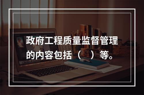 政府工程质量监督管理的内容包括（　）等。