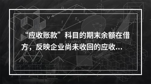 “应收账款”科目的期末余额在借方，反映企业尚未收回的应收账款