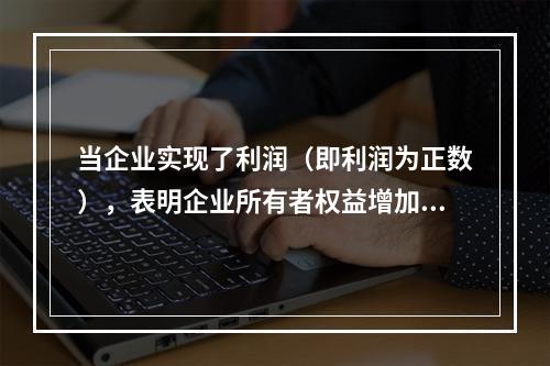 当企业实现了利润（即利润为正数），表明企业所有者权益增加，业