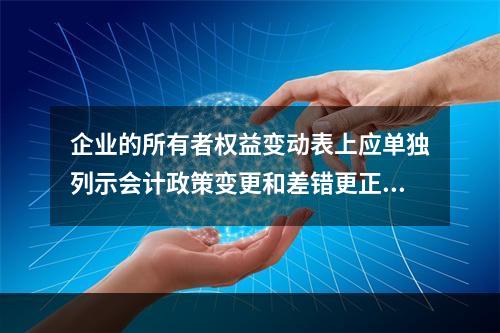 企业的所有者权益变动表上应单独列示会计政策变更和差错更正的累