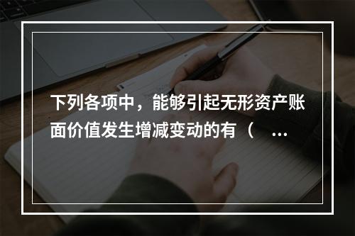 下列各项中，能够引起无形资产账面价值发生增减变动的有（　）。