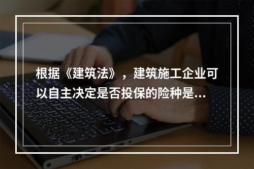 根据《建筑法》，建筑施工企业可以自主决定是否投保的险种是（　