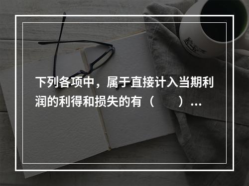 下列各项中，属于直接计入当期利润的利得和损失的有（　　）。