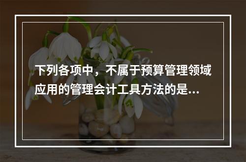 下列各项中，不属于预算管理领域应用的管理会计工具方法的是（　