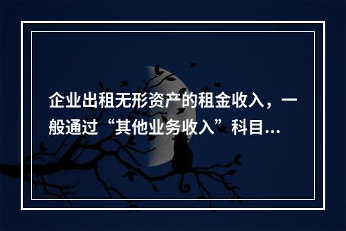 企业出租无形资产的租金收入，一般通过“其他业务收入”科目核算