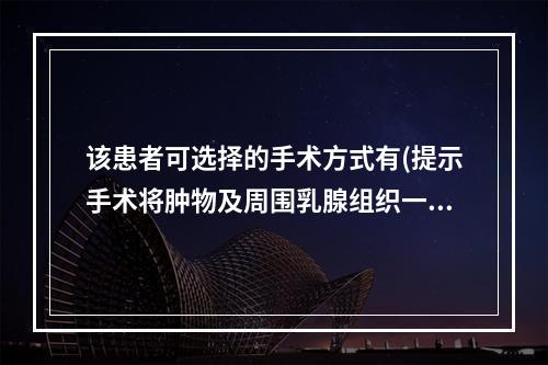 该患者可选择的手术方式有(提示手术将肿物及周围乳腺组织一并切