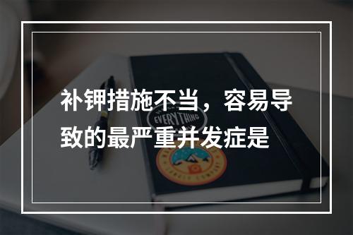 补钾措施不当，容易导致的最严重并发症是