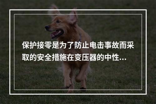 保护接零是为了防止电击事故而采取的安全措施在变压器的中性点接