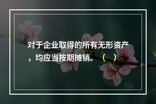 对于企业取得的所有无形资产，均应当按期摊销。（　）