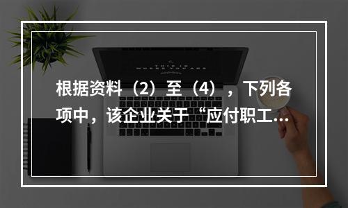 根据资料（2）至（4），下列各项中，该企业关于“应付职工薪酬