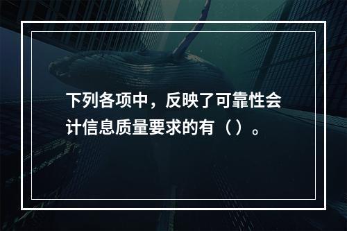 下列各项中，反映了可靠性会计信息质量要求的有（ ）。