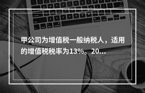 甲公司为增值税一般纳税人，适用的增值税税率为13%。2019