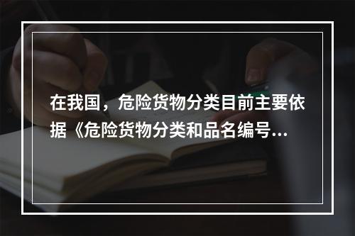 在我国，危险货物分类目前主要依据《危险货物分类和品名编号》（