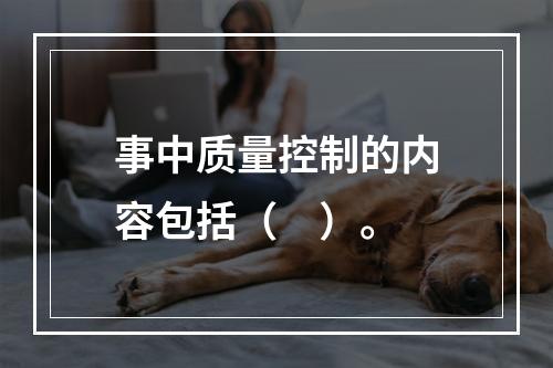 事中质量控制的内容包括（　）。