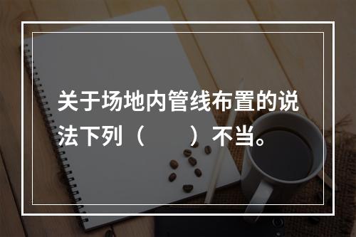 关于场地内管线布置的说法下列（　　）不当。