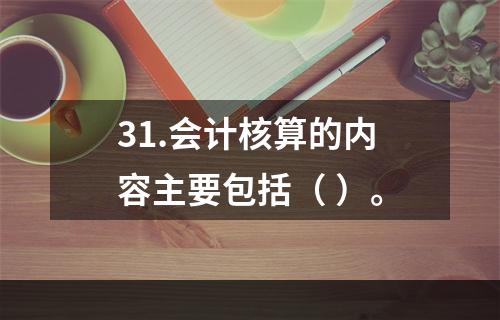 31.会计核算的内容主要包括（ ）。