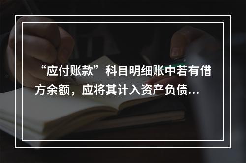 “应付账款”科目明细账中若有借方余额，应将其计入资产负债表中