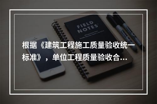 根据《建筑工程施工质量验收统一标准》，单位工程质量验收合格的