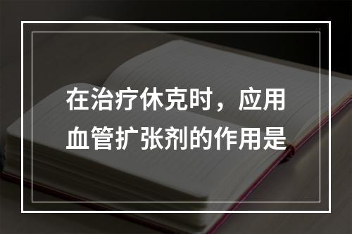 在治疗休克时，应用血管扩张剂的作用是