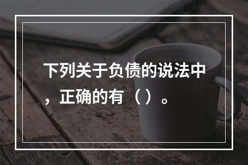 下列关于负债的说法中，正确的有（ ）。