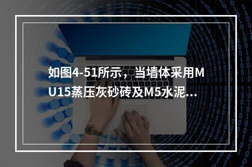 如图4-51所示，当墙体采用MU15蒸压灰砂砖及M5水泥砂