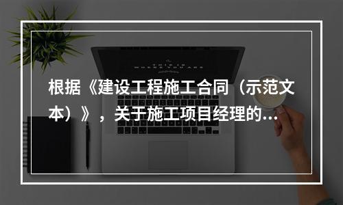 根据《建设工程施工合同（示范文本）》，关于施工项目经理的说法