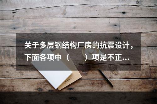 关于多层钢结构厂房的抗震设计，下面各项中（　　）项是不正确