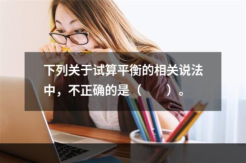 下列关于试算平衡的相关说法中，不正确的是（　　）。