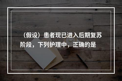 （假设）患者现已进入后期复苏阶段，下列护理中，正确的是