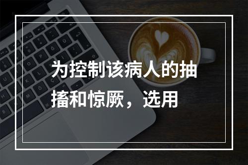 为控制该病人的抽搐和惊厥，选用