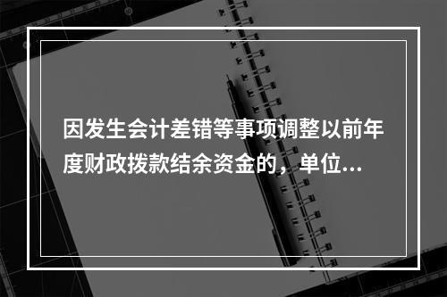 因发生会计差错等事项调整以前年度财政拨款结余资金的，单位按照