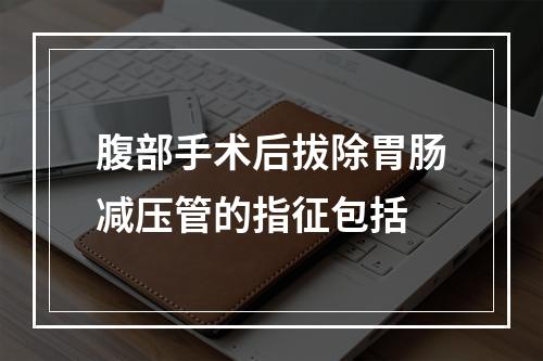 腹部手术后拔除胃肠减压管的指征包括