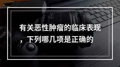 有关恶性肿瘤的临床表现，下列哪几项是正确的