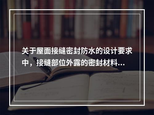 关于屋面接缝密封防水的设计要求中，接缝部位外露的密封材料上