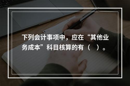 下列会计事项中，应在“其他业务成本”科目核算的有（　）。