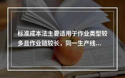 标准成本法主要适用于作业类型较多且作业链较长，同一生产线生产