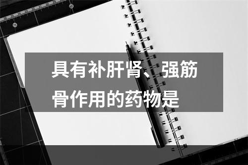 具有补肝肾、强筋骨作用的药物是