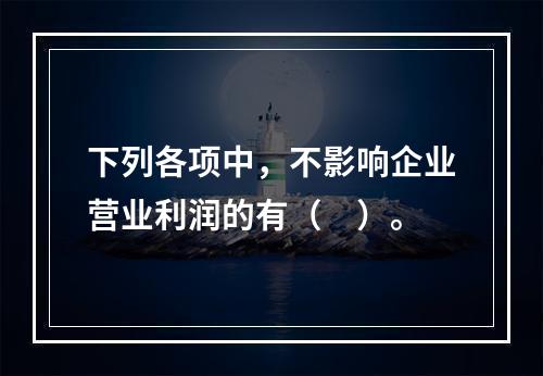 下列各项中，不影响企业营业利润的有（　）。