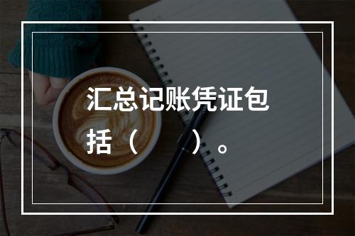 汇总记账凭证包括（　　）。