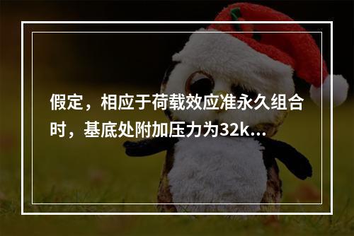 假定，相应于荷载效应准永久组合时，基底处附加压力为32kPa