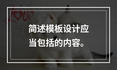 简述模板设计应当包括的内容。