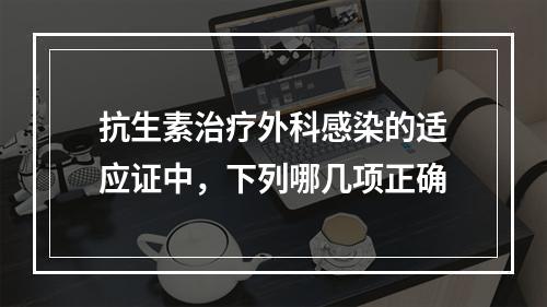 抗生素治疗外科感染的适应证中，下列哪几项正确